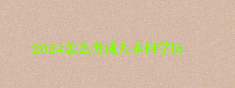 2024怎么考成人本科学历报名步骤及流程是什么(图1)