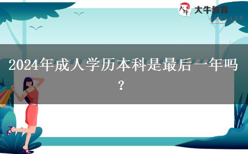 2024年成人学历本科是最后一年吗？(图1)