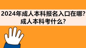 2024年成人本科报名入口在哪？成人本科考什么？(图1)