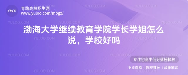 渤海大学继续教育学院学长学姐怎么说学校好吗？(图1)