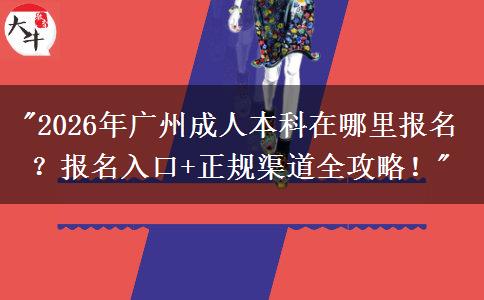 2026年广州成人本科在哪里报名？报名入口+正规渠道全攻略！(图1)