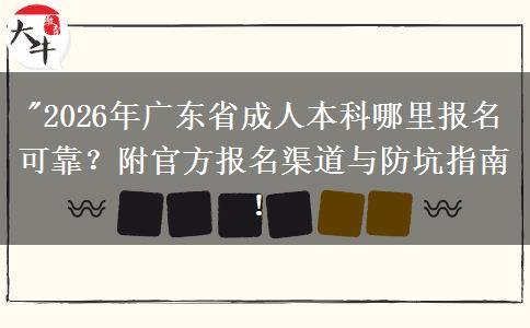 2026年广东省成人本科哪里报名可靠?附报名渠道与防坑指南!(图1)